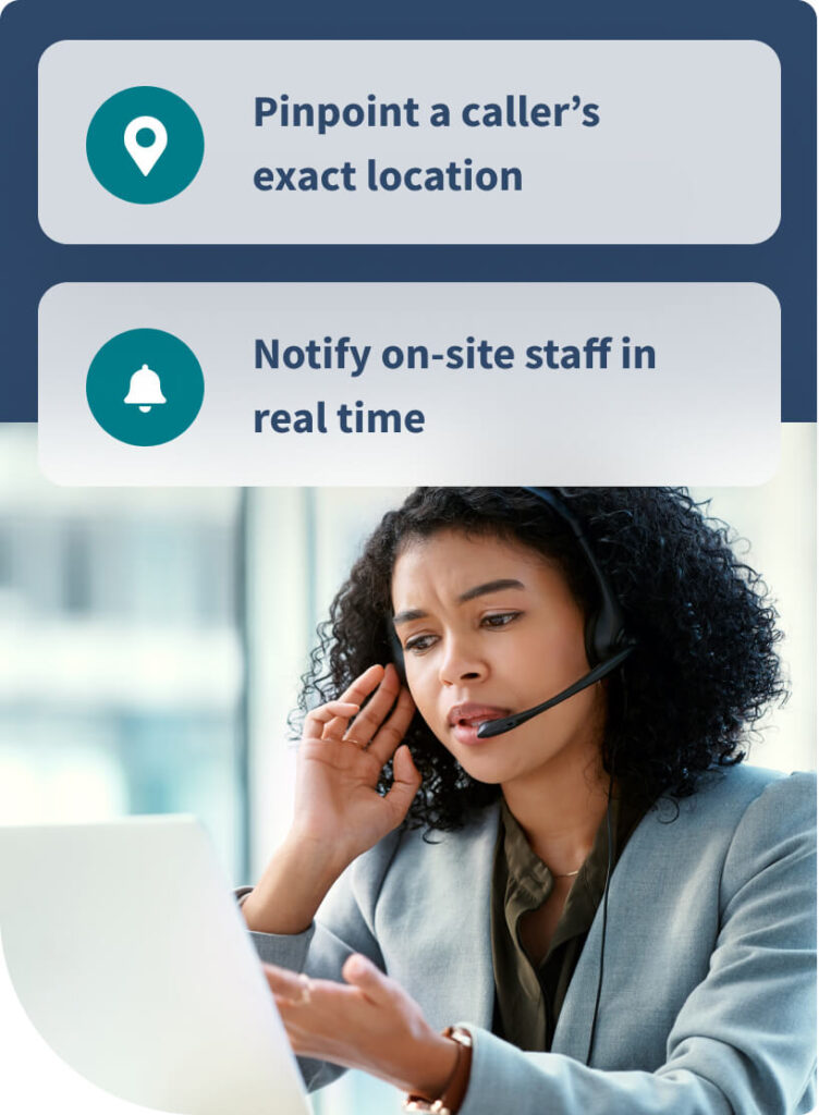 Pinpoint a caller's exact location. Notify on-site staff in real time.